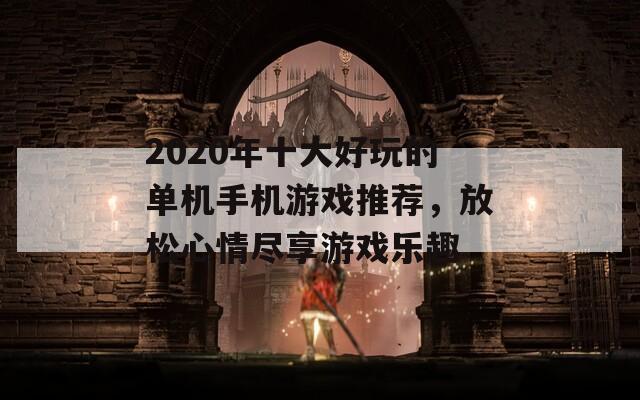 2020年十大好玩的单机手机游戏推荐，放松心情尽享游戏乐趣手机单机游戏排行榜「2020年十大好玩的单机手机游戏推荐，放松心情尽享游戏乐趣」