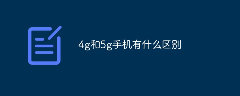 4g和5g手机有什么区别4g手机「4g和5g手机有什么区别」