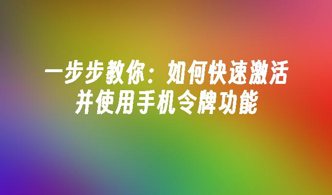 一步步教你：如何快速激活并使用手机令牌功能手机令牌「一步步教你：如何快速激活并使用手机令牌功能」