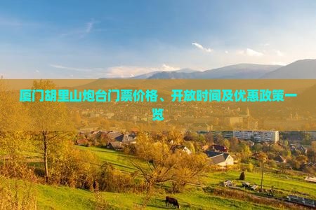 厦门胡里山炮台门票价格、开放时间及优惠政策一览