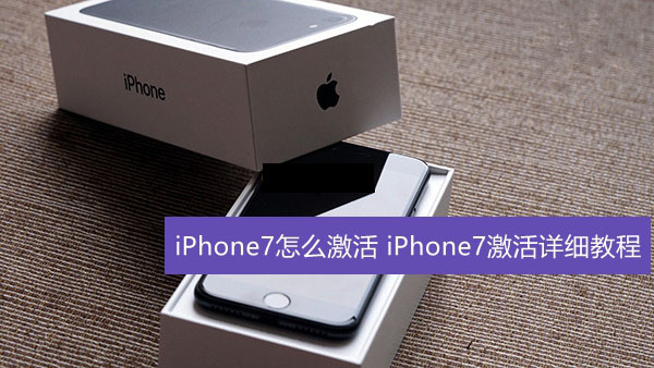 iPhone7怎么激活 iPhone7详细激活步骤图解苹果手机怎么激活「iPhone7怎么激活 iPhone7详细激活步骤图解」