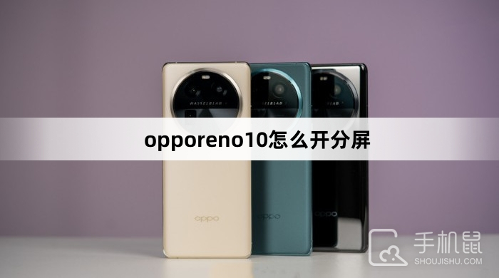opporeno10怎么开分屏oppo手机怎么分屏「opporeno10怎么开分屏」