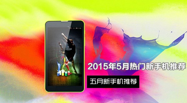 五月份新上市的手机有哪些？2015年5月热门新手机推荐有哪些新手机上市「五月份新上市的手机有哪些？2015年5月热门新手机推荐」