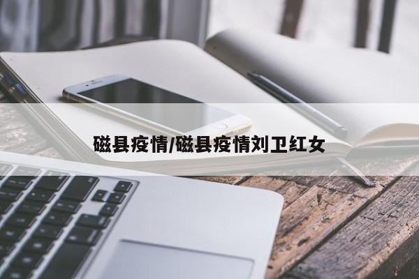 磁县疫情／磁县疫情刘卫红女