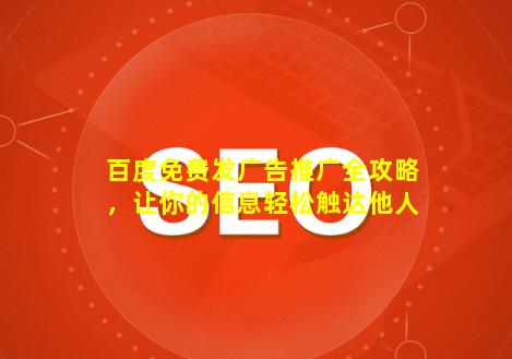 百度免费发广告推广全攻略，让你的信息轻松触达他人
