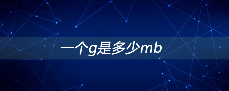 一个g是多少mb手机1g等于多少mb「一个g是多少mb」