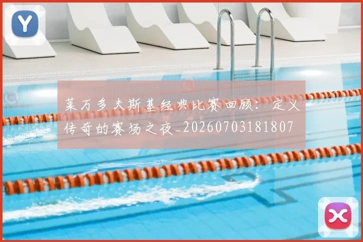莱万多夫斯基经典比赛回顾:定义传奇的赛场之夜_20260703181807