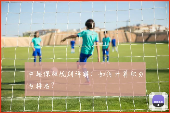 中超保级规则详解:如何计算积分与排名?