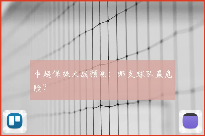 中超保级大战预测：哪支球队最危险？