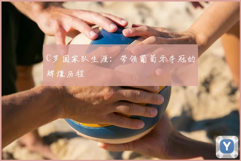 C罗国家队生涯：带领葡萄牙夺冠的辉煌历程