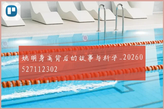 姚明身高背后的故事与科学_20260527112302