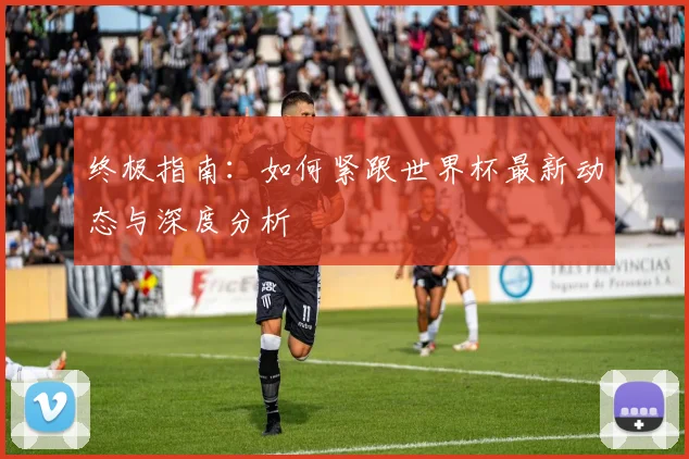终极指南：如何紧跟世界杯最新动态与深度分析