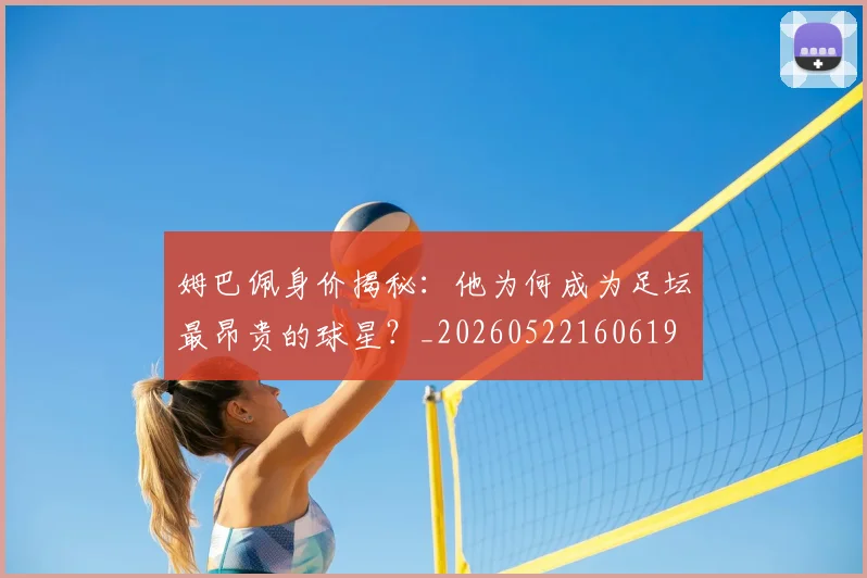姆巴佩身价揭秘：他为何成为足坛最昂贵的球星？_20260522160619