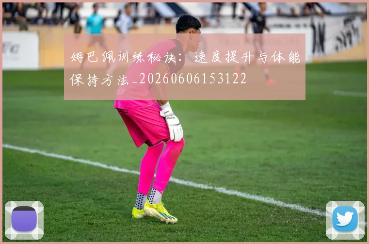 姆巴佩训练秘诀：速度提升与体能保持方法_20260606153122