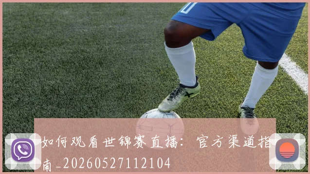 如何观看世锦赛直播：官方渠道指南_20260527112104