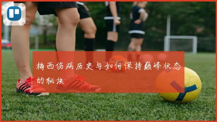 梅西伤病历史与如何保持巅峰状态的秘诀
