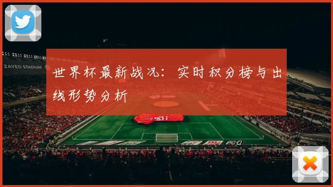世界杯最新战况：实时积分榜与出线形势分析