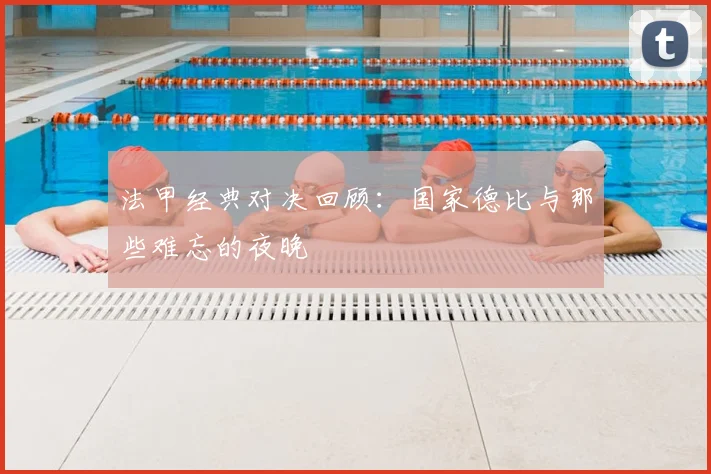 法甲经典对决回顾：国家德比与那些难忘的夜晚