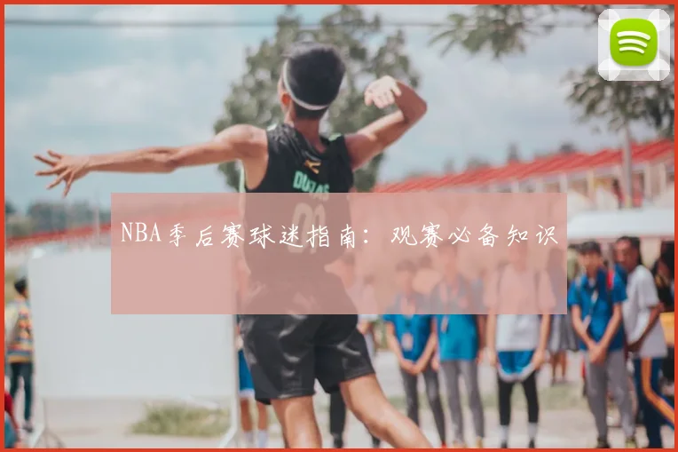 NBA季后赛球迷指南:观赛必备知识