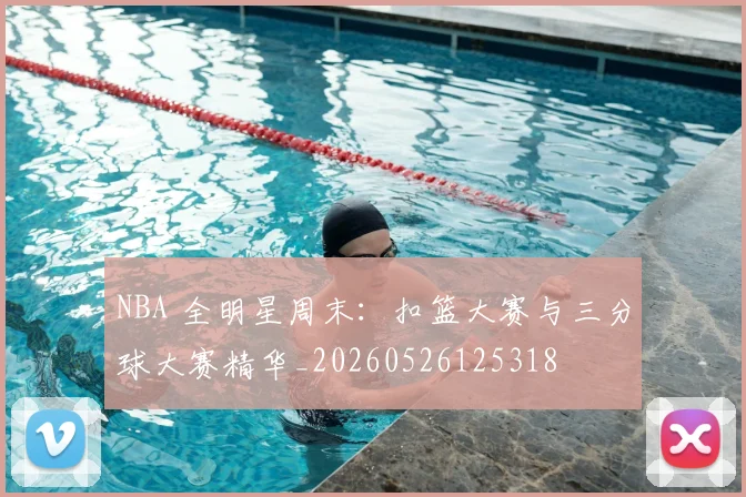 NBA 全明星周末:扣篮大赛与三分球大赛精华_20260526125318