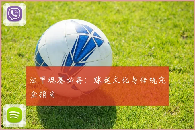 法甲观赛必备：球迷文化与传统完全指南