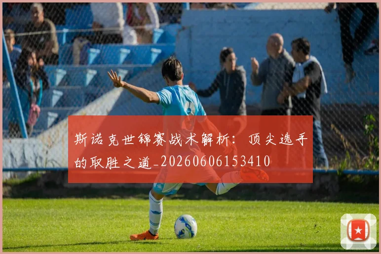 斯诺克世锦赛战术解析：顶尖选手的取胜之道_20260606153410