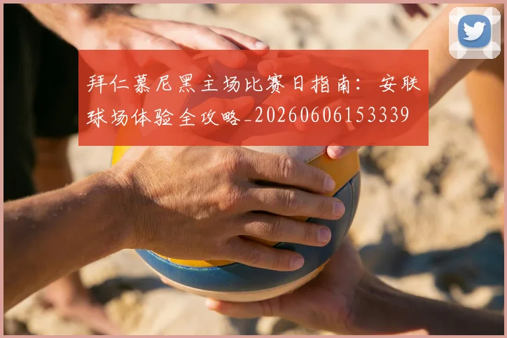 拜仁慕尼黑主场比赛日指南:安联球场体验全攻略_20260606153339