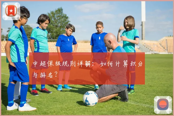 中超保级规则详解:如何计算积分与排名?