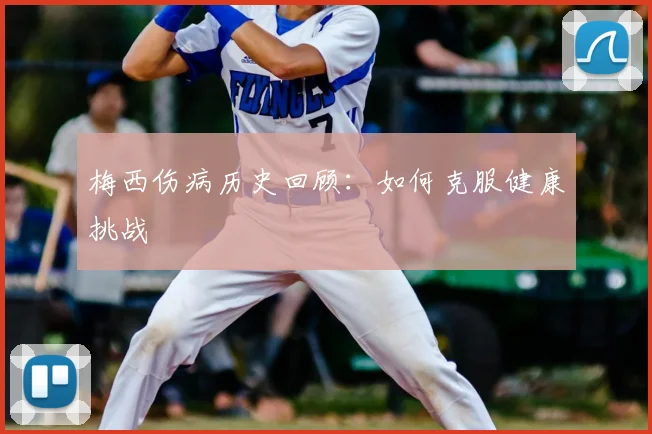 梅西伤病历史回顾：如何克服健康挑战