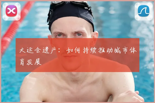 大运会遗产：如何持续推动城市体育发展