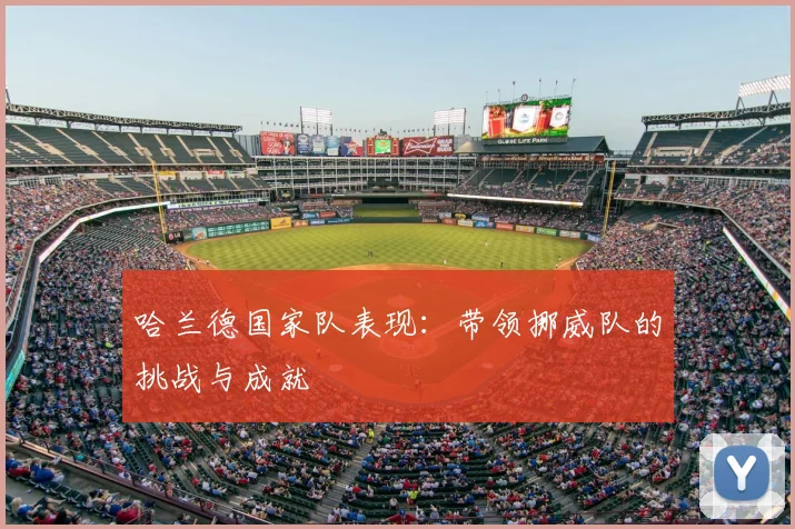 哈兰德国家队表现：带领挪威队的挑战与成就