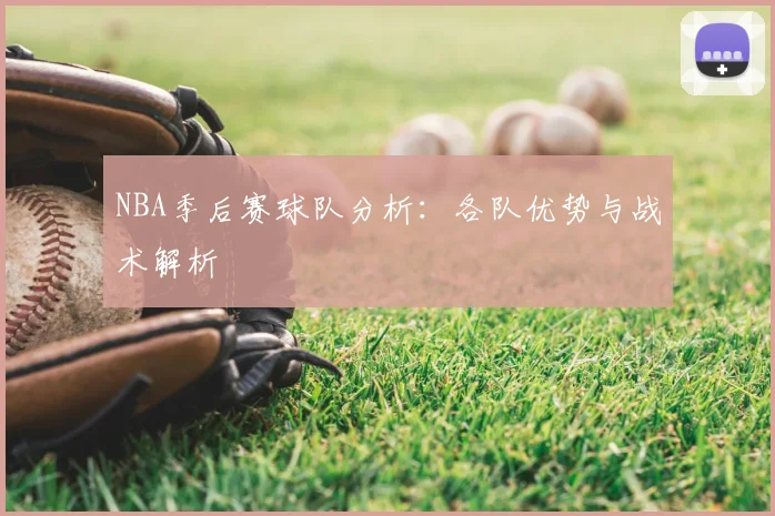 NBA季后赛球队分析：各队优势与战术解析
