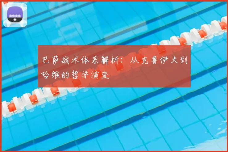 巴萨战术体系解析：从克鲁伊夫到哈维的哲学演变
