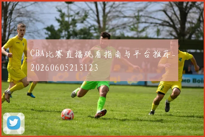 CBA比赛直播观看指南与平台推荐_20260605213123