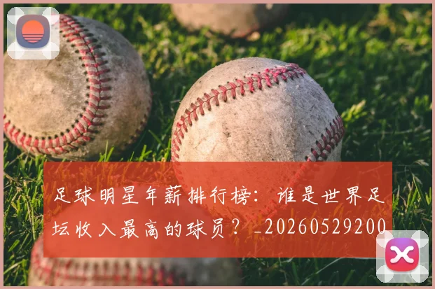 足球明星年薪排行榜：谁是世界足坛收入最高的球员？_20260529200819