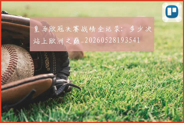 皇马欧冠决赛战绩全记录：多少次站上欧洲之巅_20260528193541