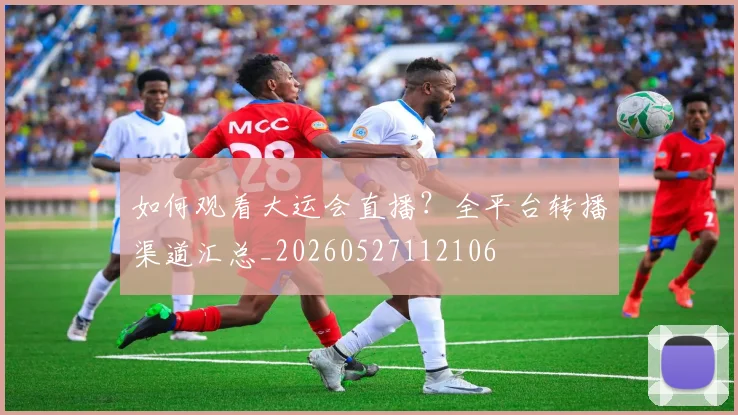 如何观看大运会直播？全平台转播渠道汇总_20260527112106