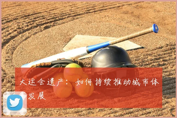 大运会遗产：如何持续推动城市体育发展
