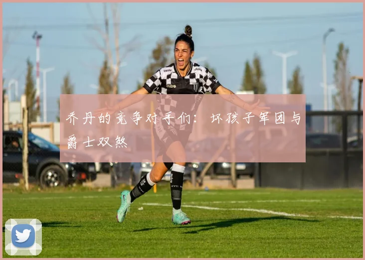 乔丹的竞争对手们:坏孩子军团与爵士双煞