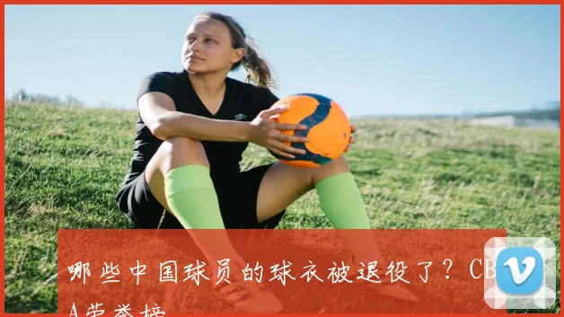 哪些中国球员的球衣被退役了？CBA荣誉榜