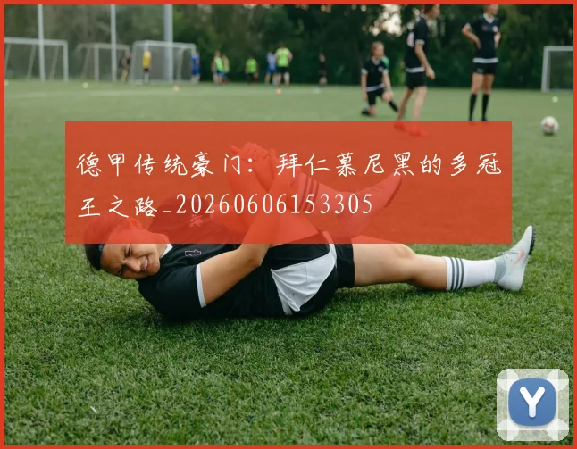 德甲传统豪门：拜仁慕尼黑的多冠王之路_20260606153305